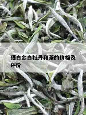 硒白金白牡丹和茶的价格及评价