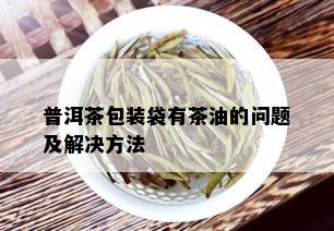 普洱茶包装袋有茶油的问题及解决方法