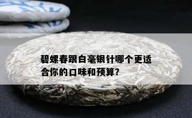 碧螺春跟白毫银针哪个更适合你的口味和预算？