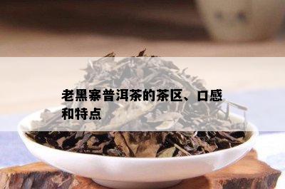 老黑寨普洱茶的茶区、口感和特点