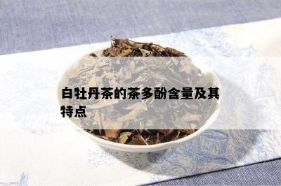 白牡丹茶的茶多酚含量及其特点