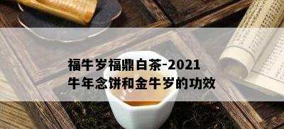 福牛岁福鼎白茶-2021牛年念饼和金牛岁的功效