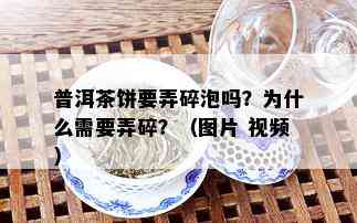 普洱茶饼要弄碎泡吗？为什么需要弄碎？（图片 视频）