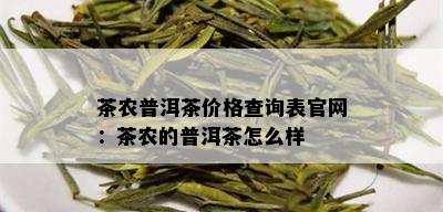 茶农普洱茶价格查询表官网：茶农的普洱茶怎么样