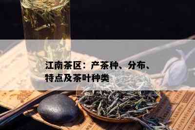 江南茶区：产茶种、分布、特点及茶叶种类