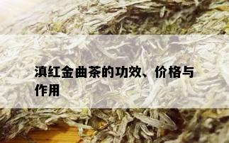 滇红金曲茶的功效、价格与作用