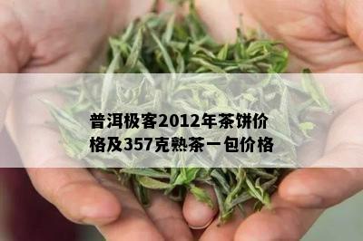 普洱极客2012年茶饼价格及357克熟茶一包价格