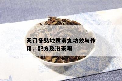 天门冬熟地黄蜜丸功效与作用，配方及泡茶喝