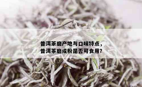 普洱茶磨产地与口味特点，普洱茶磨成粉是否可食用？