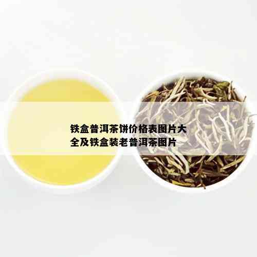 铁盒普洱茶饼价格表图片大全及铁盒装老普洱茶图片