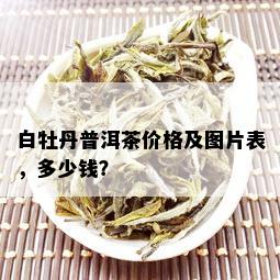 白牡丹普洱茶价格及图片表，多少钱？