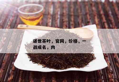 谌世茶叶，官网，价格，一战成名，肉