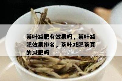 茶叶减肥有效果吗，茶叶减肥效果排名，茶叶减肥茶真的减肥吗