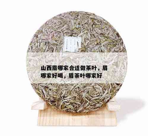 山西眉哪家合适做茶叶，眉哪家好喝，眉茶叶哪家好