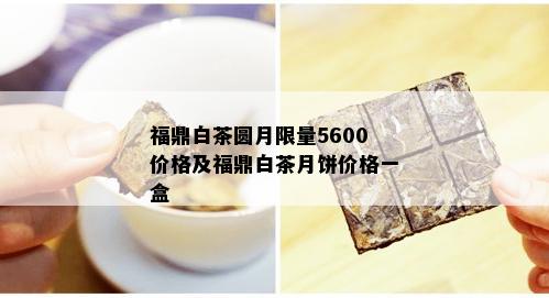 福鼎白茶圆月 *** 5600价格及福鼎白茶月饼价格一盒