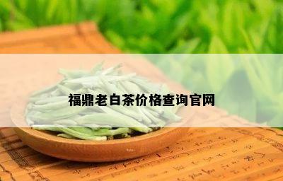 福鼎老白茶价格查询官网