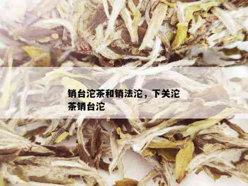 销台沱茶和销法沱，下关沱茶销台沱