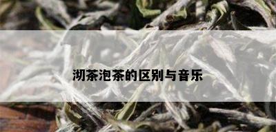 沏茶泡茶的区别与音乐