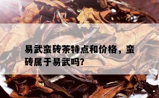 易武蛮砖茶特点和价格，蛮砖属于易武吗？