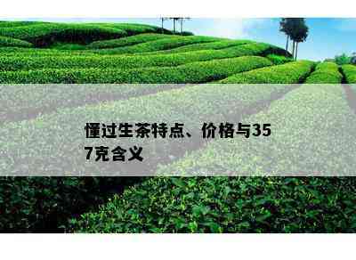 懂过生茶特点、价格与357克含义