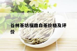 谷林茶坊福鼎白茶价格及评价