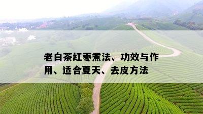 老白茶红枣煮法、功效与作用、适合夏天、去皮方法