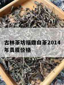 古林茶坊福鼎白茶2014年贡眉价格