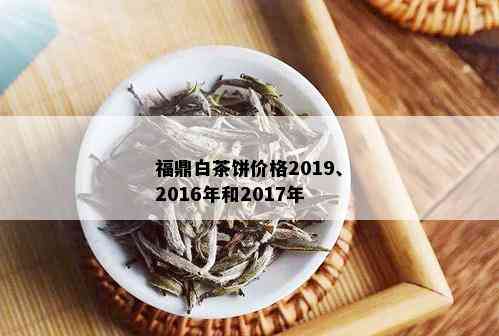 福鼎白茶饼价格2019、2016年和2017年