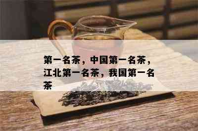 之一名茶，中国之一名茶，江北之一名茶，我国之一名茶