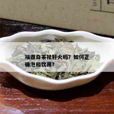 福鼎白茶祛肝火吗？如何正确泡和饮用？