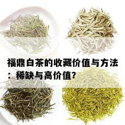 福鼎白茶的收藏价值与方法：稀缺与高价值？