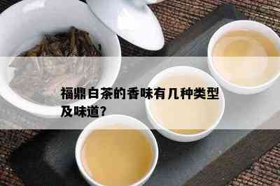 福鼎白茶的香味有几种类型及味道？