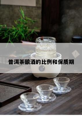 普洱茶酿的比例和保质期