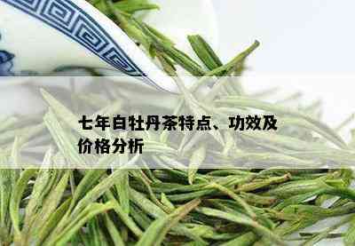 七年白牡丹茶特点、功效及价格分析