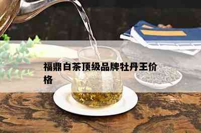 福鼎白茶顶级品牌牡丹王价格