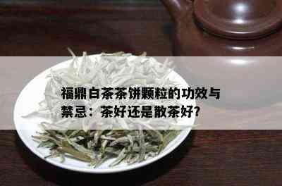 福鼎白茶茶饼颗粒的功效与禁忌：茶好还是散茶好？