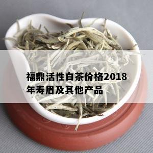 福鼎活性白茶价格2018年寿眉及其他产品