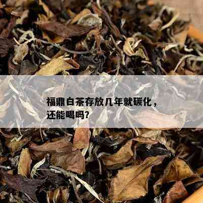 福鼎白茶存放几年就碳化，还能喝吗？