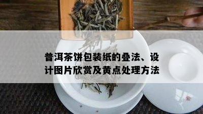 普洱茶饼包装纸的叠法、设计图片欣赏及黄点处理方法