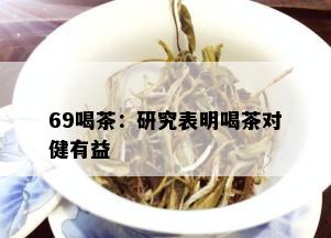 69喝茶：研究表明喝茶对健有益