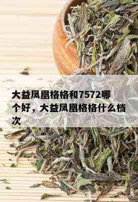 大益凤凰格格和7572哪个好，大益凤凰格格什么档次