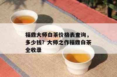 福鼎大师白茶价格表查询，多少钱？大师之作福鼎白茶全收录