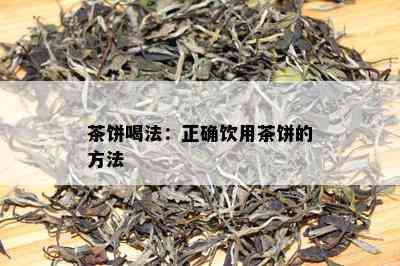 茶饼喝法：正确饮用茶饼的方法