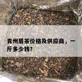 青州眉茶价格及供应商，一斤多少钱？