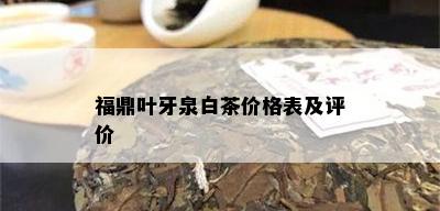 福鼎叶牙泉白茶价格表及评价