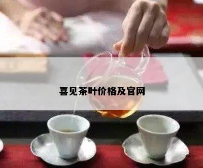 喜见茶叶价格及官网