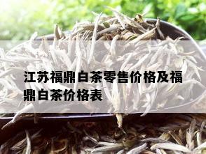 江苏福鼎白茶零售价格及福鼎白茶价格表