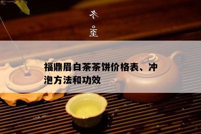 福鼎眉白茶茶饼价格表、冲泡方法和功效