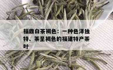 福鼎白茶褐色：一种色泽独特、茶呈褐色的福建特产茶叶