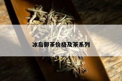 冰岛御茶价格及茶系列